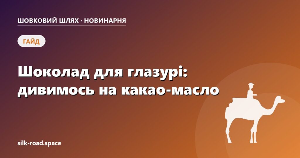 Обкладинка гайду «Як обрати шоколад для глазурі» — Шовковий шлях, Черкаси