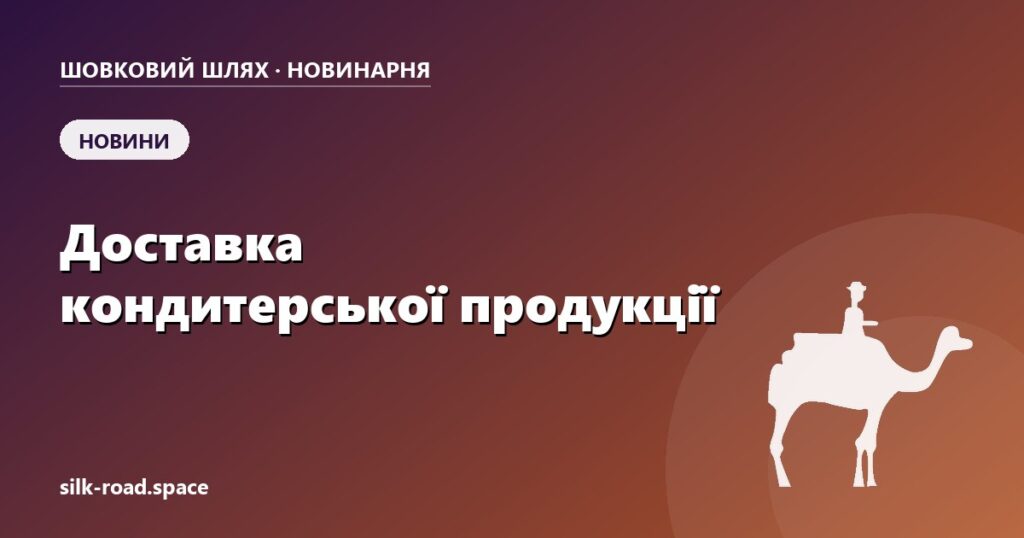 Доставка кондитерської продукції: терміни, температура і мінімальне замовлення — обкладинка статті Новинарні «Шовкового шляху»